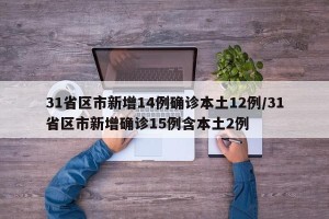 31省区市新增14例确诊本土12例/31省区市新增确诊15例含本土2例
