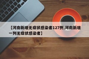 【河南新增无症状感染者127例,河南新增一列无症状感染者】