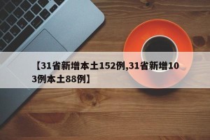 【31省新增本土152例,31省新增103例本土88例】