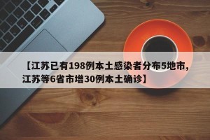 【江苏已有198例本土感染者分布5地市,江苏等6省市增30例本土确诊】