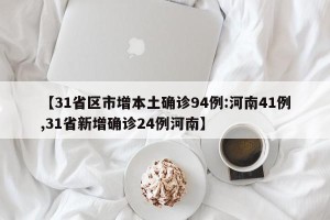 【31省区市增本土确诊94例:河南41例,31省新增确诊24例河南】