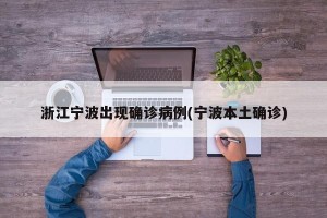 浙江宁波出现确诊病例(宁波本土确诊)