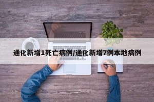 通化新增1死亡病例/通化新增7例本地病例