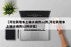 【河北新增本土确诊病例12例,河北新增本土确诊病例12例详情】