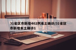 31省区市新增402例本土确诊/31省区市新增本土确诊1