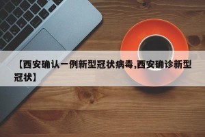【西安确认一例新型冠状病毒,西安确诊新型冠状】