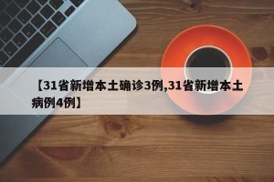 【31省新增本土确诊3例,31省新增本土病例4例】