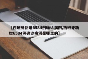 【西班牙新增6584例确诊病例,西班牙新增6584例确诊病例是哪里的】