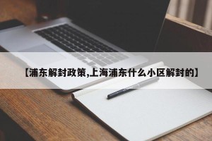 【浦东解封政策,上海浦东什么小区解封的】