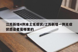 江苏新增4例本土无症状/江苏新增一例无症状感染者是哪里的