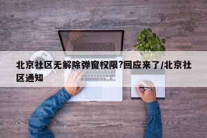 北京社区无解除弹窗权限?回应来了/北京社区通知