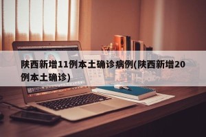 陕西新增11例本土确诊病例(陕西新增20例本土确诊)