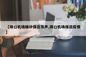 【禄口机场确诊保洁发声,禄口机场保洁疫情】