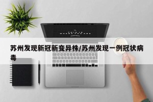 苏州发现新冠新变异株/苏州发现一例冠状病毒