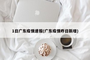 1日广东疫情速报(广东疫情昨日新增)
