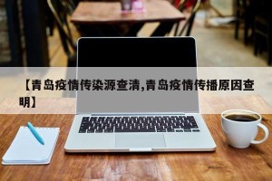 【青岛疫情传染源查清,青岛疫情传播原因查明】