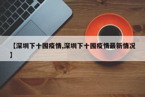 【深圳下十围疫情,深圳下十围疫情最新情况】