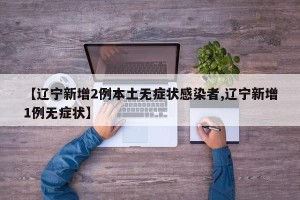 【辽宁新增2例本土无症状感染者,辽宁新增1例无症状】