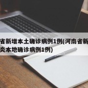 河南省新增本土确诊病例1例(河南省新增新冠肺炎本地确诊病例1例)