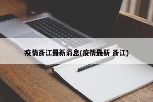 疫情浙江最新消息(疫情最新 浙江)