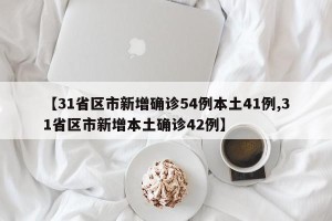 【31省区市新增确诊54例本土41例,31省区市新增本土确诊42例】