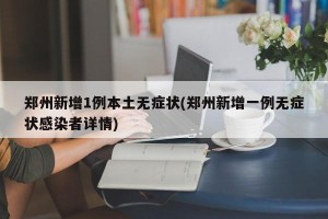 郑州新增1例本土无症状(郑州新增一例无症状感染者详情)