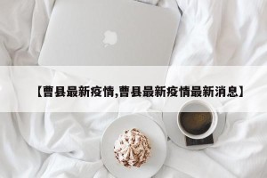 【曹县最新疫情,曹县最新疫情最新消息】