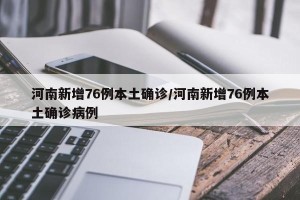 河南新增76例本土确诊/河南新增76例本土确诊病例