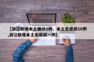 【浙江新增本土确诊2例、本土无症状16例,浙江新增本土无症状一例】