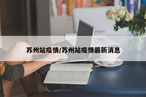 苏州站疫情/苏州站疫情最新消息