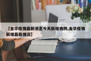 【金华疫情最新消息今天新增病例,金华疫情新增最新情况】
