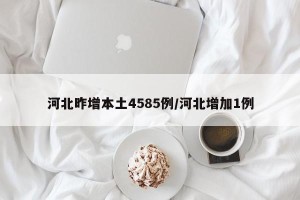 河北昨增本土4585例/河北增加1例