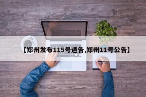 【郑州发布115号通告,郑州11号公告】