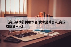 【商丘疫情首例确诊者:我也是受害人,商丘疫情第一人】