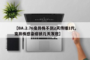 【BA.2.76变异株不到2天传播1代,变异株感染症状几天发现】