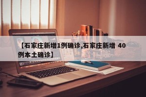 【石家庄新增1例确诊,石家庄新增 40 例本土确诊】