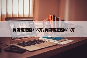 美国新冠超355万/美国新冠超883万