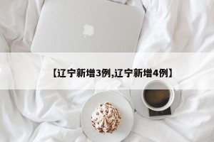 【辽宁新增3例,辽宁新增4例】
