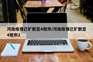 河南疫情已扩散至4地市/河南疫情已扩散至4地市2