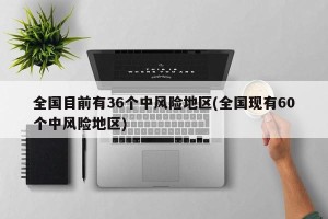 全国目前有36个中风险地区(全国现有60个中风险地区)
