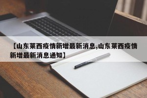 【山东莱西疫情新增最新消息,山东莱西疫情新增最新消息通知】