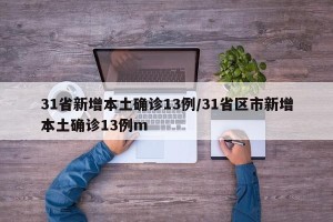 31省新增本土确诊13例/31省区市新增本土确诊13例m