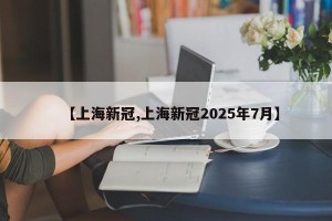 【上海新冠,上海新冠2025年7月】