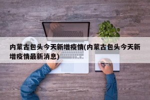 内蒙古包头今天新增疫情(内蒙古包头今天新增疫情最新消息)