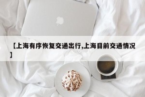 【上海有序恢复交通出行,上海目前交通情况】