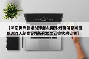 【湖南株洲新增3例确诊病例,最新消息湖南株洲昨天新增6例新冠本土无症状感染者】