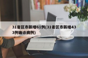 31省区市新增61例(31省区市新增433例确诊病例)
