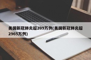 美国新冠肺炎超209万例(美国新冠肺炎超2965万例)