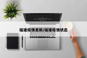 福建疫情更新/福建疫情状态