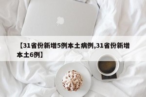 【31省份新增5例本土病例,31省份新增本土6例】